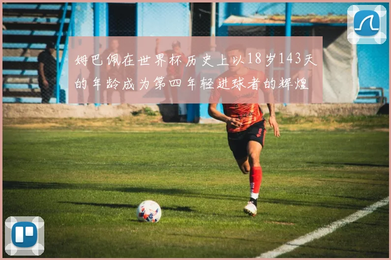 姆巴佩在世界杯历史上以18岁143天的年龄成为第四年轻进球者的辉煌时刻